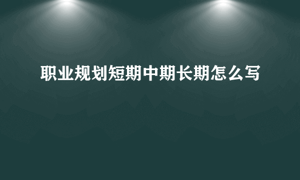 职业规划短期中期长期怎么写