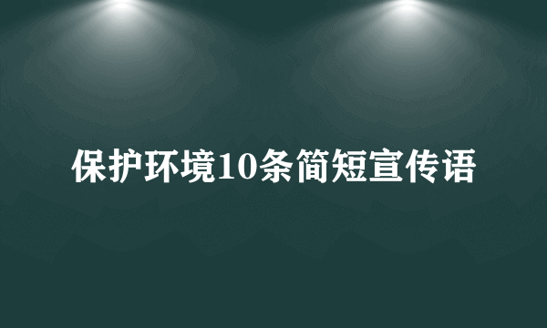 保护环境10条简短宣传语