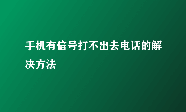 手机有信号打不出去电话的解决方法
