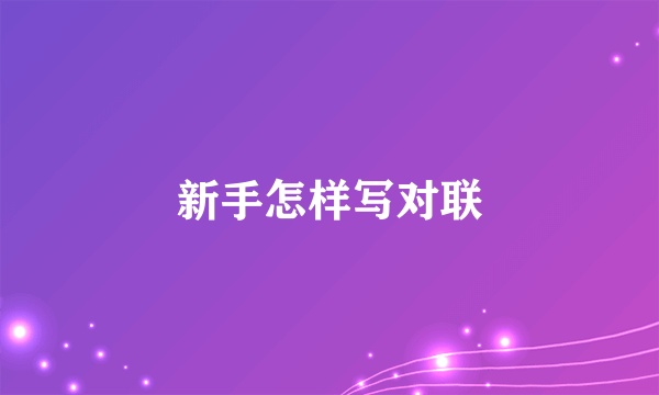 新手怎样写对联