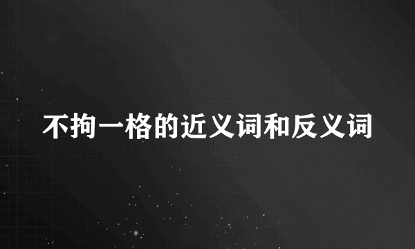 不拘一格的近义词和反义词