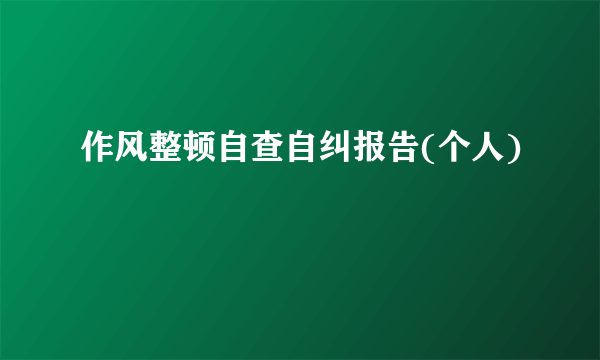 作风整顿自查自纠报告(个人)