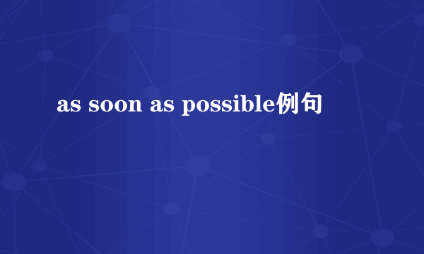 as soon as possible例句