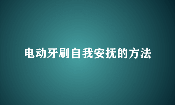 电动牙刷自我安抚的方法