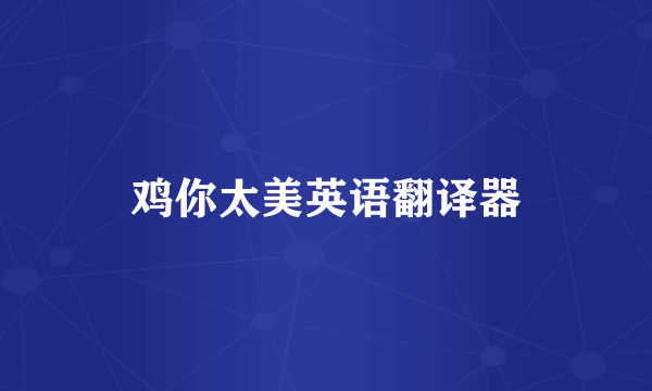 鸡你太美英语翻译器