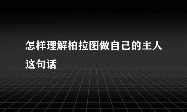怎样理解柏拉图做自己的主人这句话