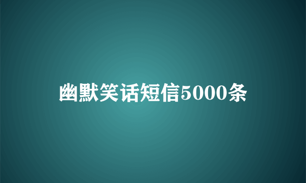 幽默笑话短信5000条