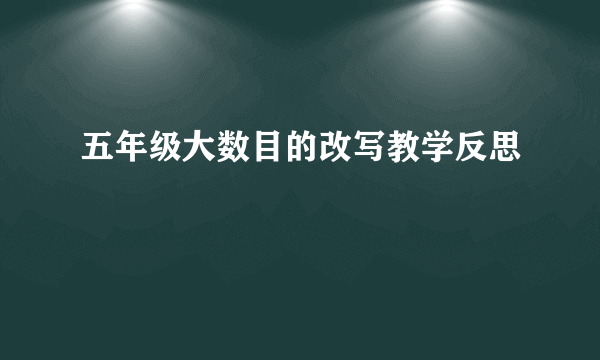 五年级大数目的改写教学反思