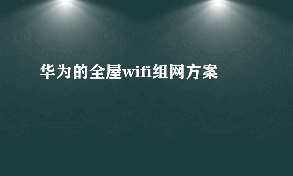 华为的全屋wifi组网方案