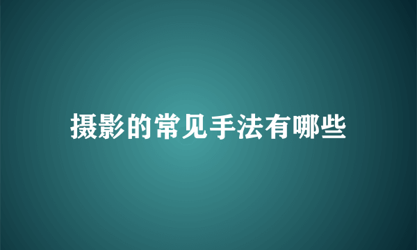 摄影的常见手法有哪些