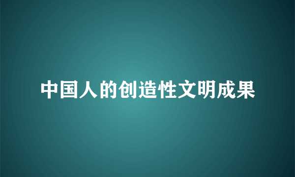 中国人的创造性文明成果