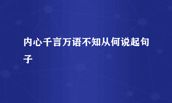 内心千言万语不知从何说起句子
