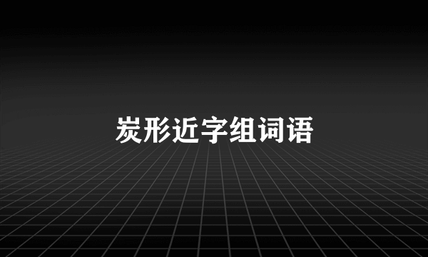 炭形近字组词语