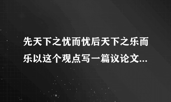 先天下之忧而忧后天下之乐而乐以这个观点写一篇议论文自立题目