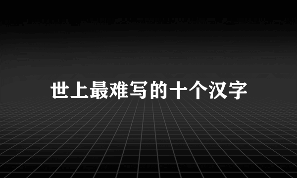 世上最难写的十个汉字