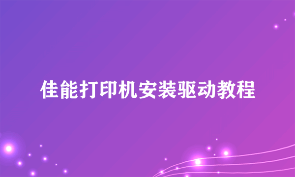 佳能打印机安装驱动教程