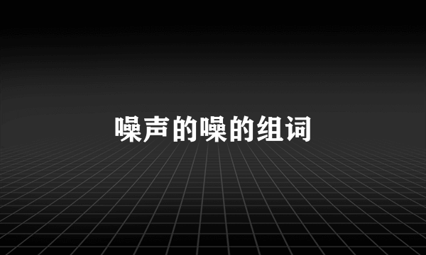 噪声的噪的组词