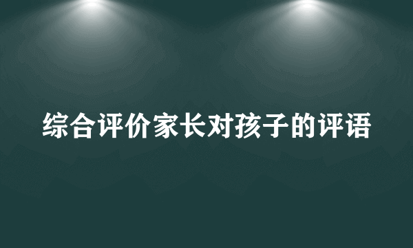 综合评价家长对孩子的评语