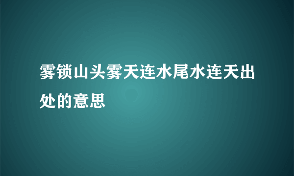 雾锁山头雾天连水尾水连天出处的意思