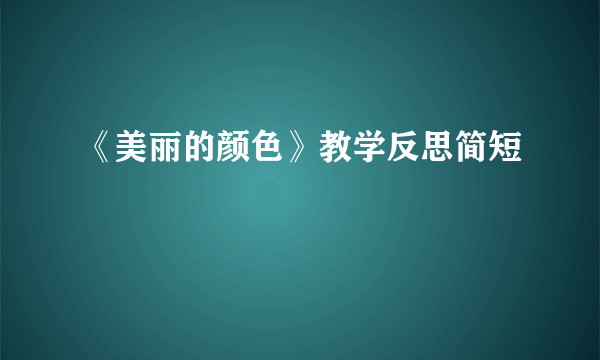 《美丽的颜色》教学反思简短