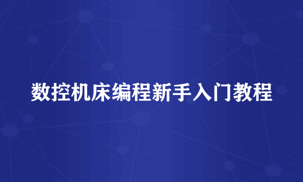 数控机床编程新手入门教程