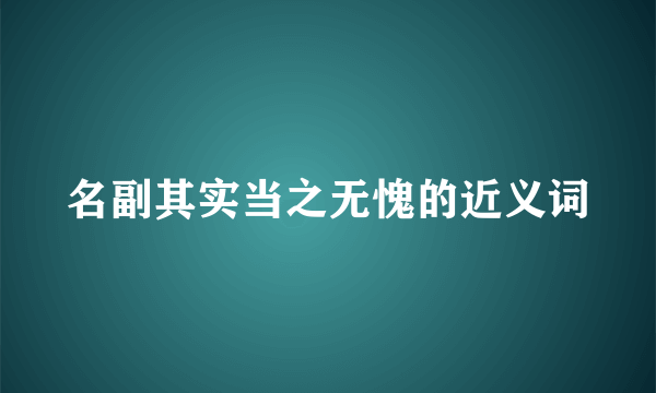 名副其实当之无愧的近义词