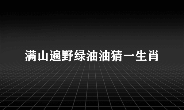 满山遍野绿油油猜一生肖