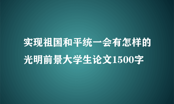 实现祖国和平统一会有怎样的光明前景大学生论文1500字