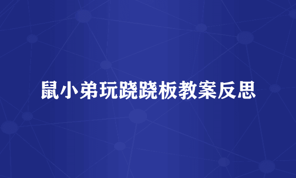 鼠小弟玩跷跷板教案反思