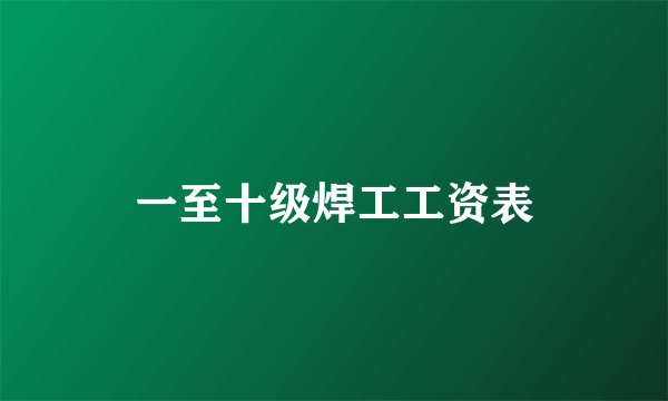 一至十级焊工工资表