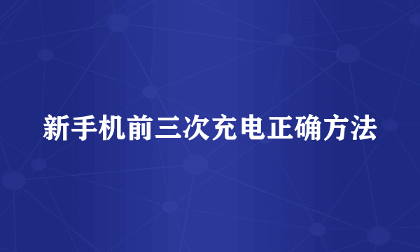 新手机前三次充电正确方法