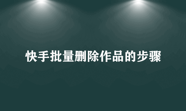 快手批量删除作品的步骤