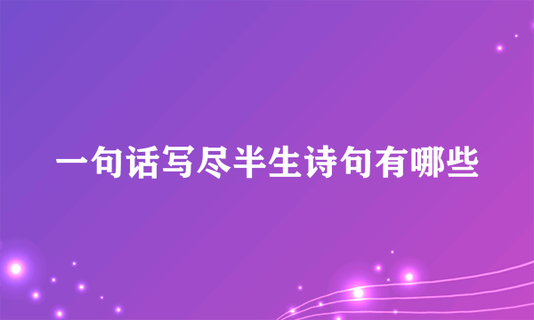 一句话写尽半生诗句有哪些