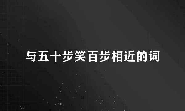 与五十步笑百步相近的词