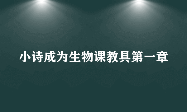 小诗成为生物课教具第一章