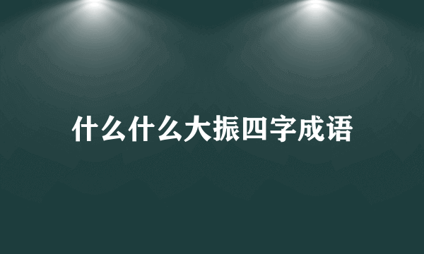 什么什么大振四字成语