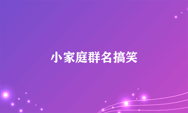 小家庭群名搞笑