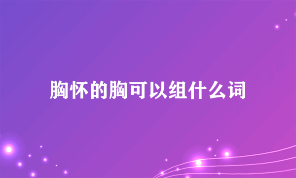 胸怀的胸可以组什么词