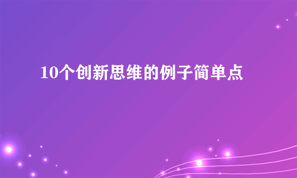 10个创新思维的例子简单点