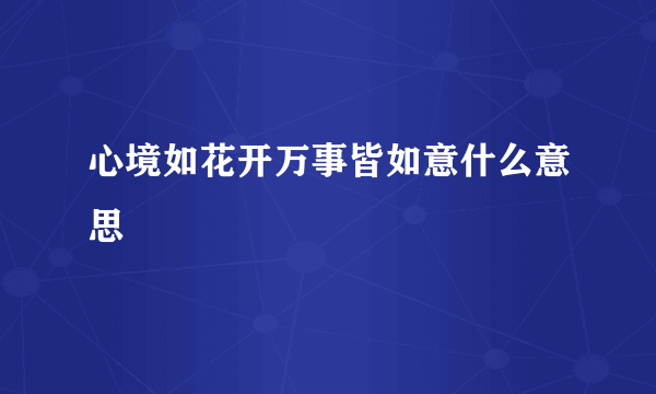 心境如花开万事皆如意什么意思