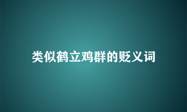类似鹤立鸡群的贬义词