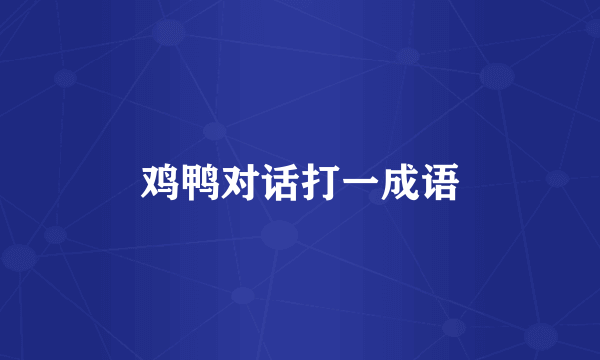 鸡鸭对话打一成语