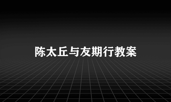 陈太丘与友期行教案