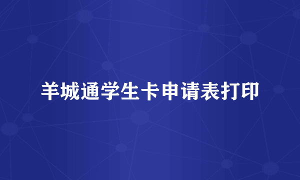 羊城通学生卡申请表打印