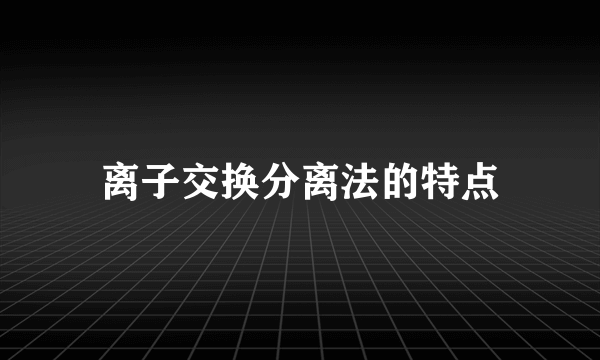 离子交换分离法的特点