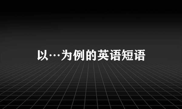以…为例的英语短语
