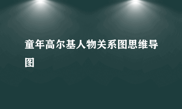 童年高尔基人物关系图思维导图