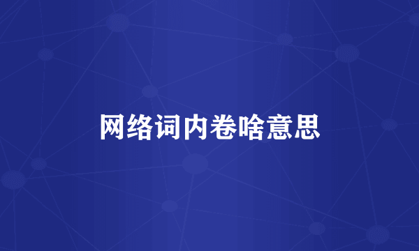 网络词内卷啥意思
