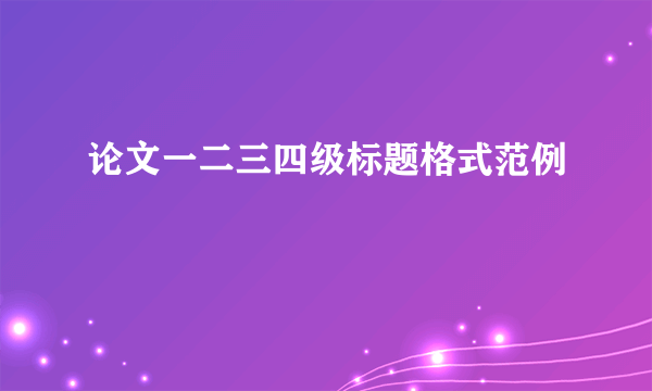 论文一二三四级标题格式范例