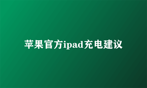 苹果官方ipad充电建议